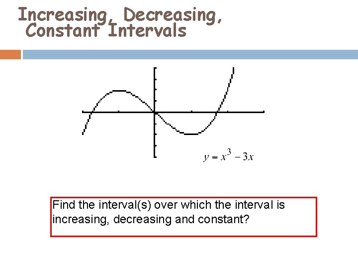 Increasing, Decreasing, Constant Intervals Find the interval(s) over which the interval is increasing, decreasing