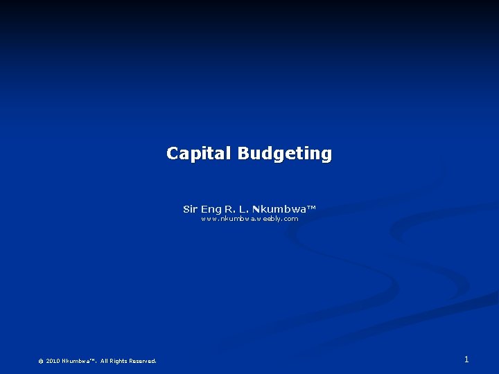 Capital Budgeting Sir Eng R. L. Nkumbwa™ www. nkumbwa. weebly. com © 2010 Nkumbwa™.