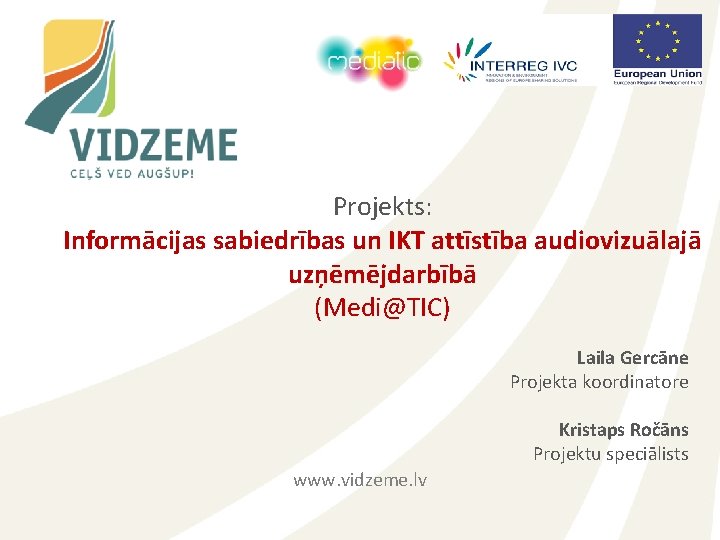 Projekts: Informācijas sabiedrības un IKT attīstība audiovizuālajā uzņēmējdarbībā (Medi@TIC) Laila Gercāne Projekta koordinatore Kristaps