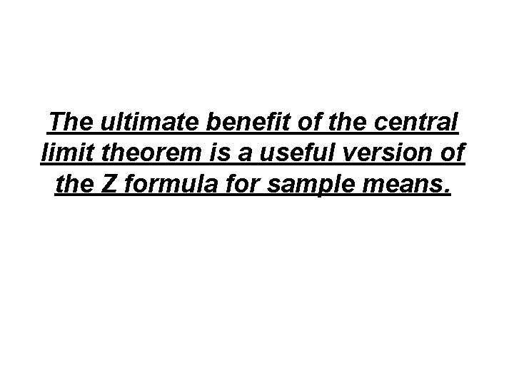 The ultimate benefit of the central limit theorem is a useful version of the