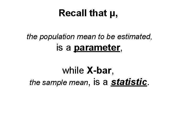 Recall that µ, the population mean to be estimated, is a parameter, while X-bar,