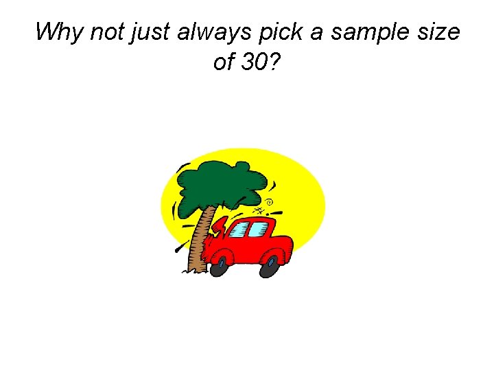 Why not just always pick a sample size of 30? 