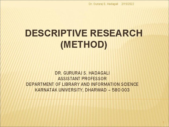 Dr. Gururaj S. Hadagali 2/15/2022 DESCRIPTIVE RESEARCH (METHOD) DR. GURURAJ S. HADAGALI ASSISTANT PROFESSOR