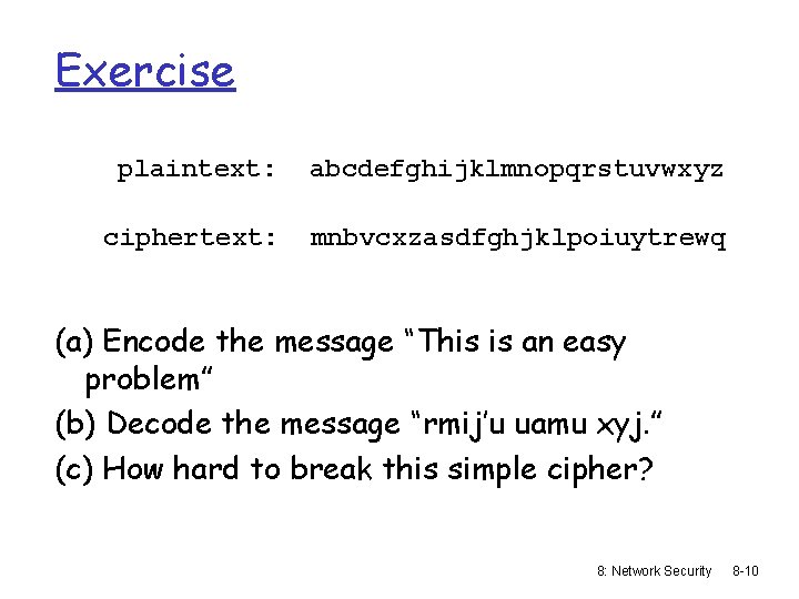 Exercise plaintext: abcdefghijklmnopqrstuvwxyz ciphertext: mnbvcxzasdfghjklpoiuytrewq (a) Encode the message “This is an easy problem”