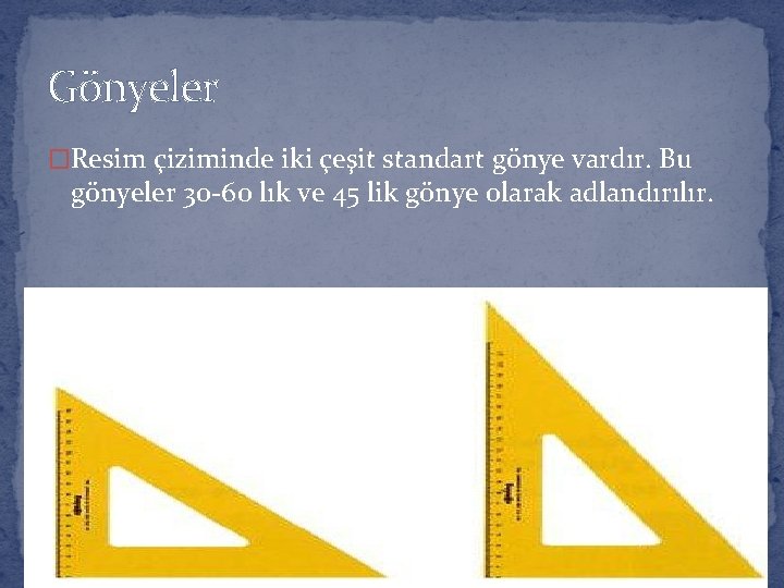 Gönyeler �Resim çiziminde iki çeşit standart gönye vardır. Bu gönyeler 30 -60 lık ve