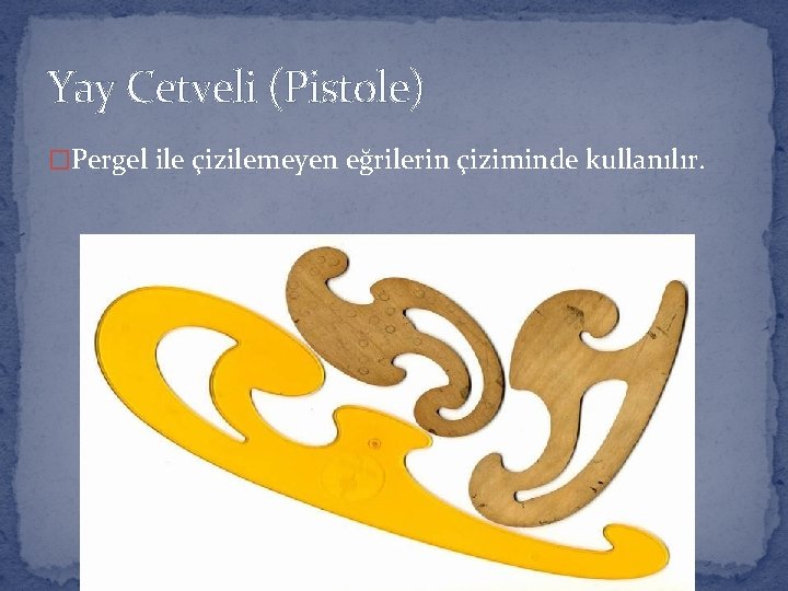 Yay Cetveli (Pistole) �Pergel ile çizilemeyen eğrilerin çiziminde kullanılır. 
