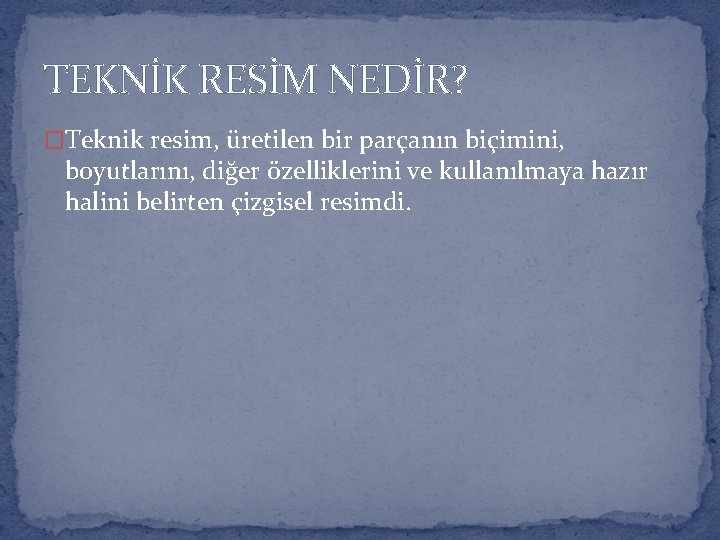 TEKNİK RESİM NEDİR? �Teknik resim, üretilen bir parçanın biçimini, boyutlarını, diğer özelliklerini ve kullanılmaya