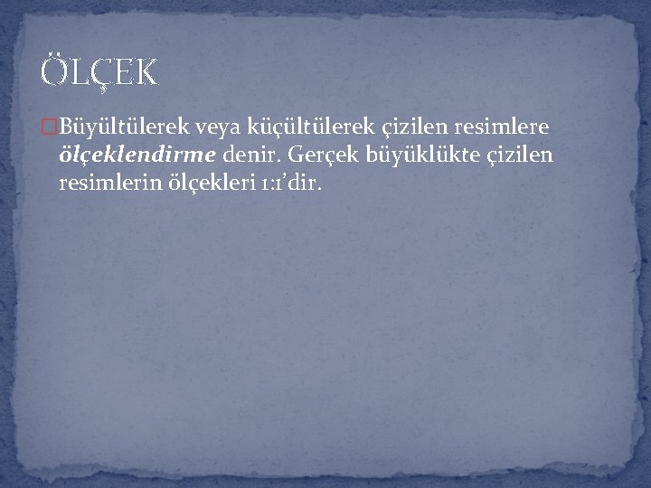 ÖLÇEK �Büyültülerek veya küçültülerek çizilen resimlere ölçeklendirme denir. Gerçek büyüklükte çizilen resimlerin ölçekleri 1: