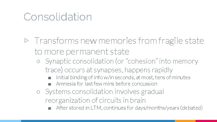 Consolidation ▷ Transforms new memories from fragile state to more permanent state ○ Synaptic