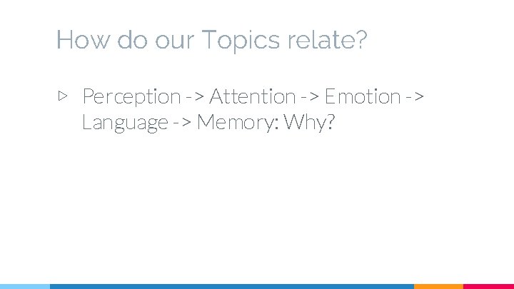 How do our Topics relate? ▷ Perception -> Attention -> Emotion -> Language ->