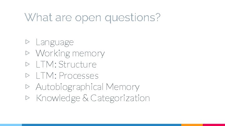 What are open questions? ▷ ▷ ▷ Language Working memory LTM: Structure LTM: Processes