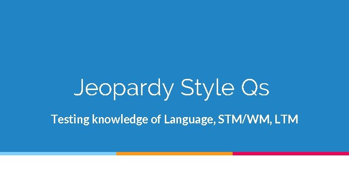 Jeopardy Style Qs Testing knowledge of Language, STM/WM, LTM 