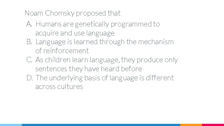 Noam Chomsky proposed that A. Humans are genetically programmed to acquire and use language