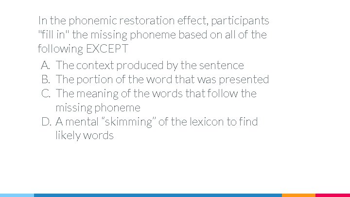 In the phonemic restoration effect, participants "fill in" the missing phoneme based on all