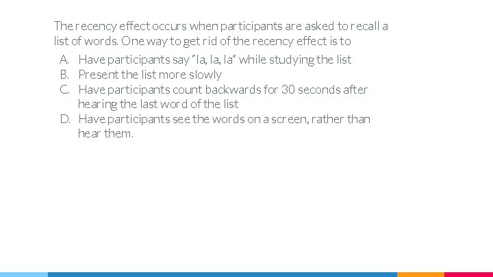 The recency effect occurs when participants are asked to recall a list of words.