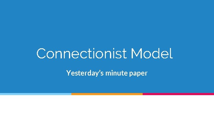 Connectionist Model Yesterday’s minute paper 
