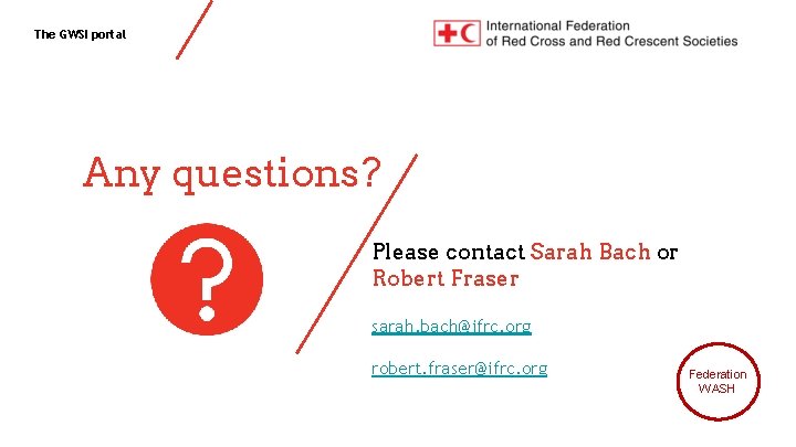 The GWSI portal Any questions? Please contact Sarah Bach or Robert Fraser sarah. bach@ifrc.