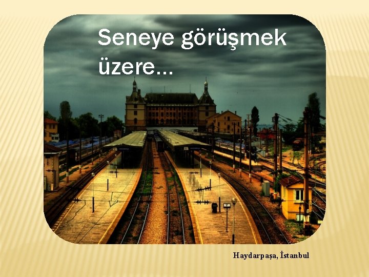 Seneye görüşmek üzere… Haydarpaşa, İstanbul 