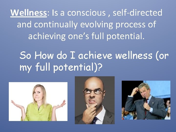 Wellness: Is a conscious , self-directed and continually evolving process of achieving one’s full