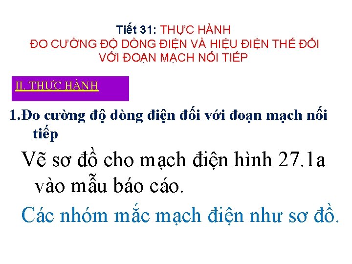 Tiết 31: THỰC HÀNH ĐO CƯỜNG ĐỘ DÒNG ĐIỆN VÀ HIỆU ĐIỆN THẾ ĐỐI