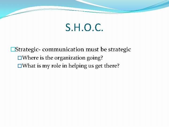 S. H. O. C. �Strategic- communication must be strategic �Where is the organization going?