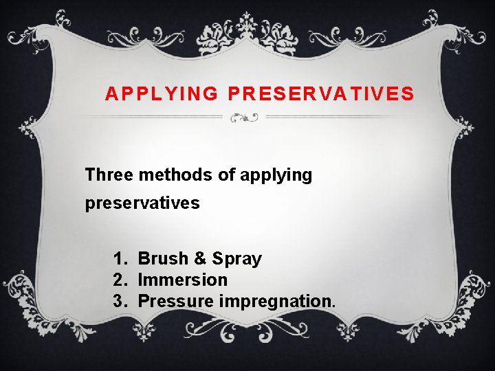 APPLYING PRESERVATIVES Three methods of applying preservatives 1. Brush & Spray 2. Immersion 3.