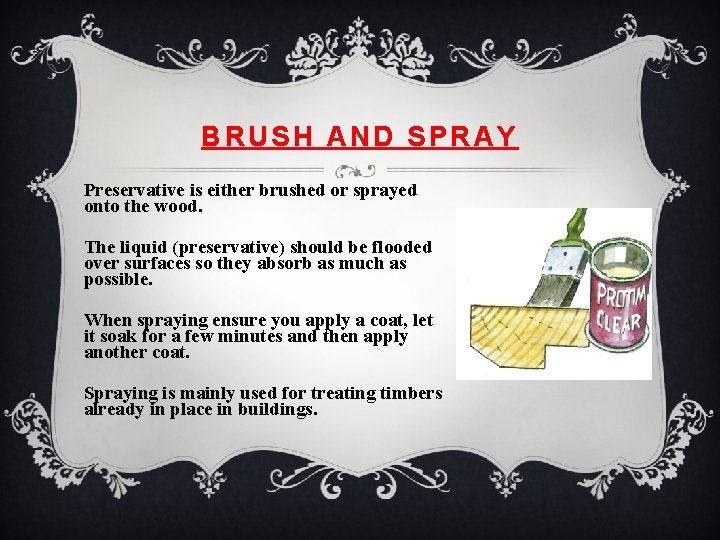 BRUSH AND SPRAY Preservative is either brushed or sprayed onto the wood. The liquid