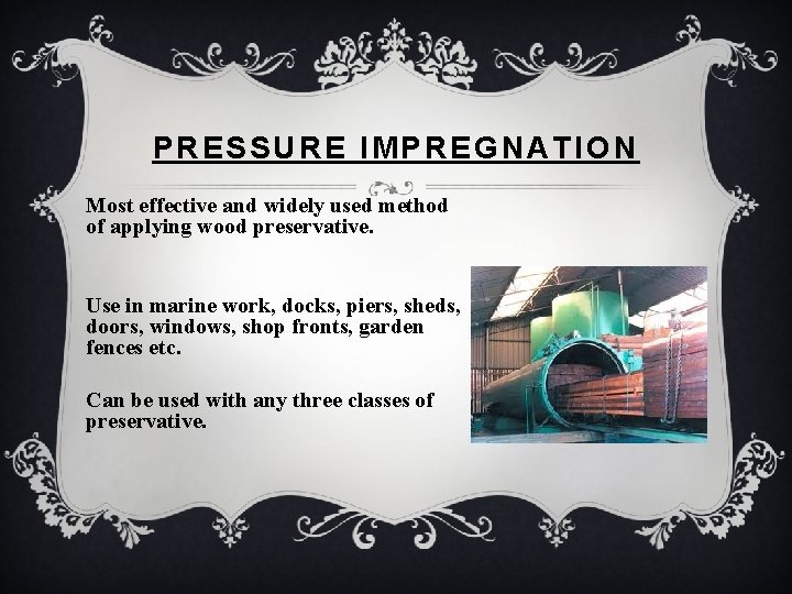 PRESSURE IMPREGNATION Most effective and widely used method of applying wood preservative. Use in