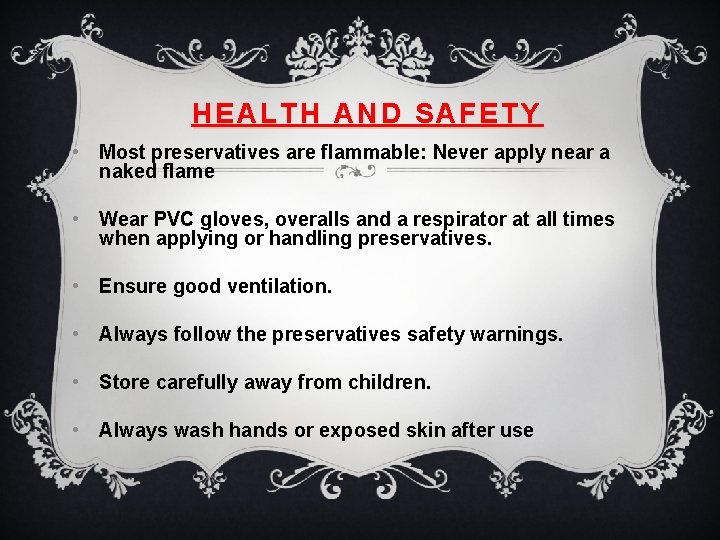 HEALTH AND SAFETY • Most preservatives are flammable: Never apply near a naked flame