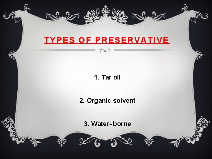 TYPES OF PRESERVATIVE 1. Tar oil 2. Organic solvent 3. Water- borne 