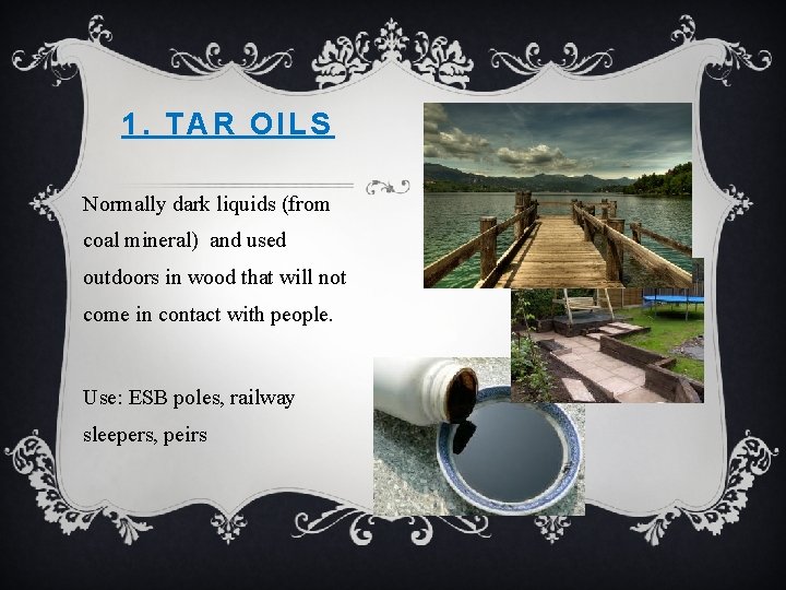 1. TAR OILS Normally dark liquids (from coal mineral) and used outdoors in wood