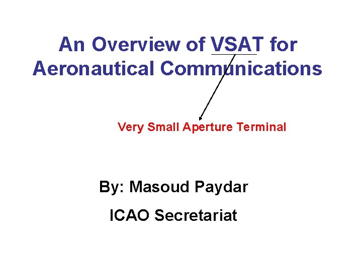 An Overview of VSAT for Aeronautical Communications Very Small Aperture Terminal By: Masoud Paydar