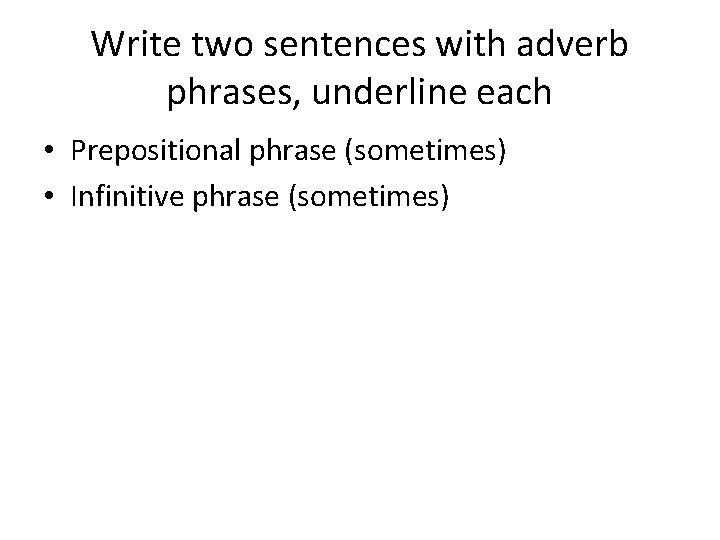 Write two sentences with adverb phrases, underline each • Prepositional phrase (sometimes) • Infinitive