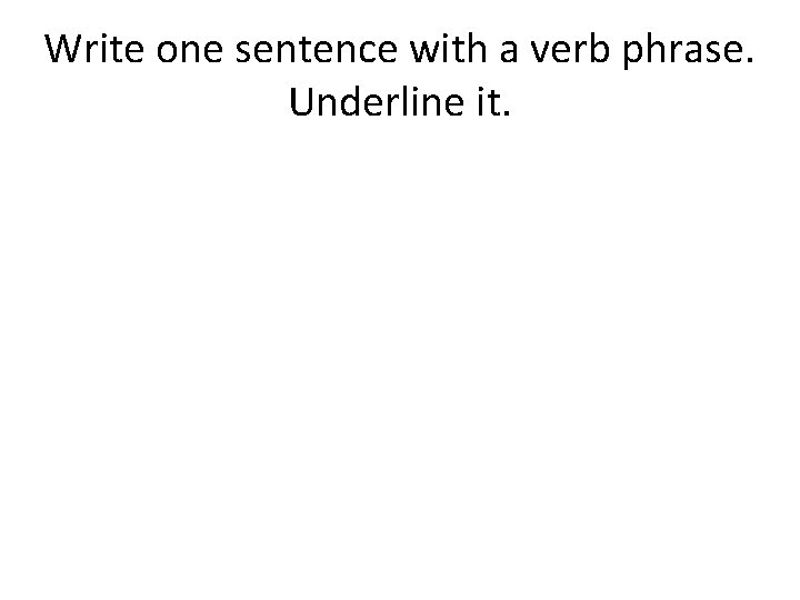 Write one sentence with a verb phrase. Underline it. 