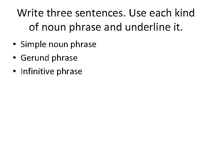 Write three sentences. Use each kind of noun phrase and underline it. • Simple