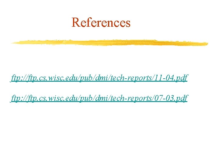 References ftp: //ftp. cs. wisc. edu/pub/dmi/tech-reports/11 -04. pdf ftp: //ftp. cs. wisc. edu/pub/dmi/tech-reports/07 -03.
