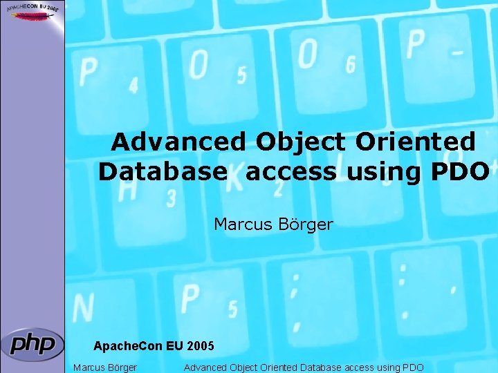 Advanced Object Oriented Database access using PDO Marcus Börger Apache. Con EU 2005 Marcus
