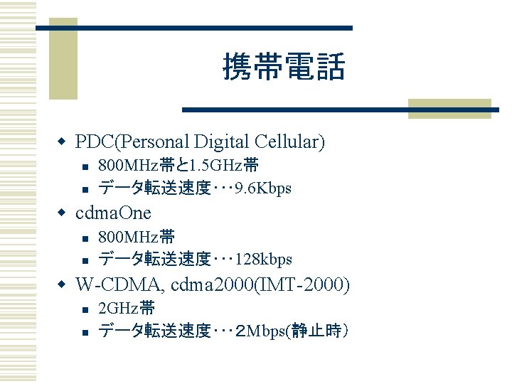 携帯電話 w PDC(Personal Digital Cellular) n n 800 MHz帯と 1. 5 GHz帯 データ転送速度･･･ 9.