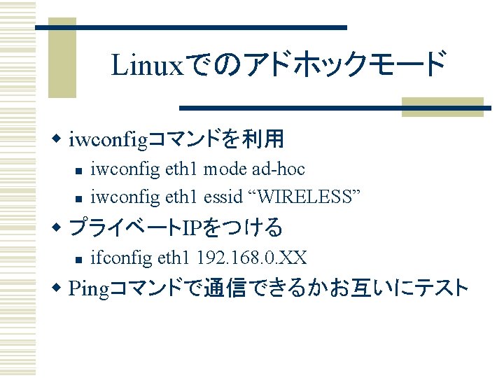 Linuxでのアドホックモード w iwconfigコマンドを利用 n n iwconfig eth 1 mode ad-hoc iwconfig eth 1 essid