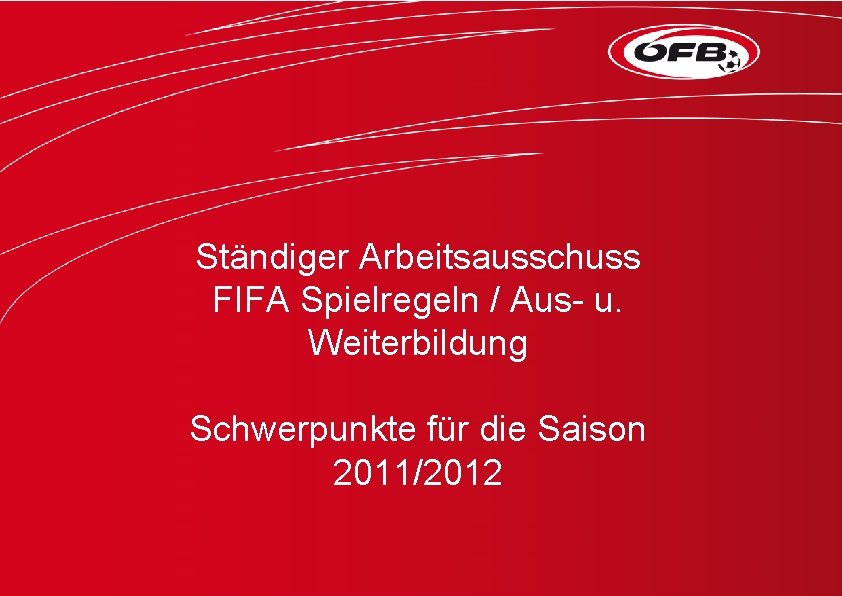 Ständiger Arbeitsausschuss FIFA Spielregeln / Aus- u. Weiterbildung Schwerpunkte für die Saison 2011/2012 