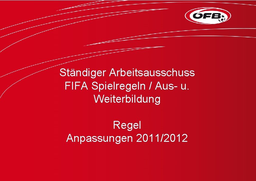 Ständiger Arbeitsausschuss FIFA Spielregeln / Aus- u. Weiterbildung Regel Anpassungen 2011/2012 