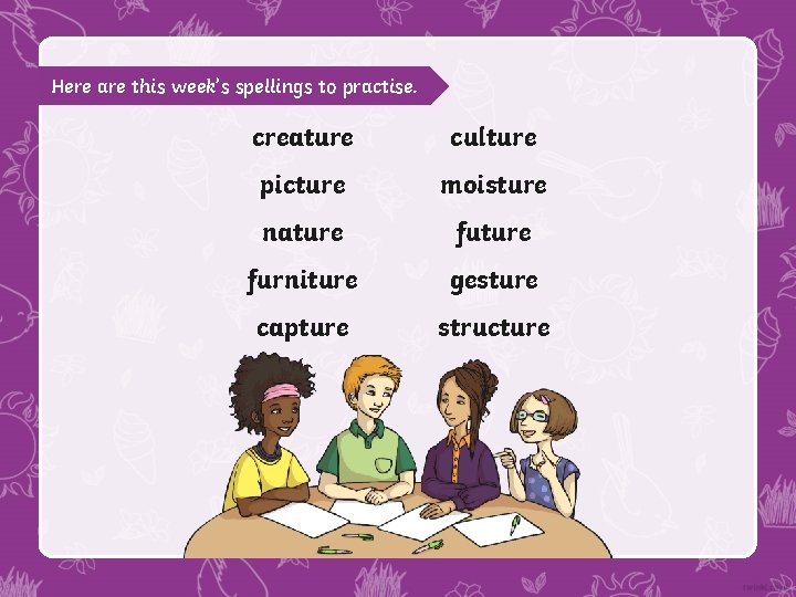 Here are this week’s spellings to practise. creature culture picture moisture nature furniture gesture