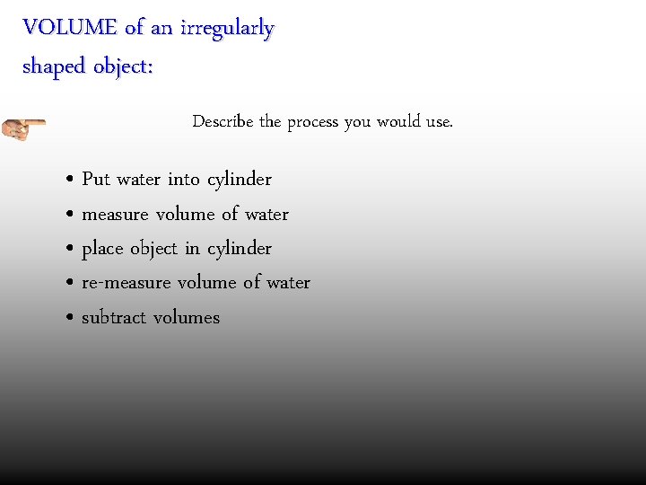 VOLUME of an irregularly shaped object: Describe the process you would use. • Put