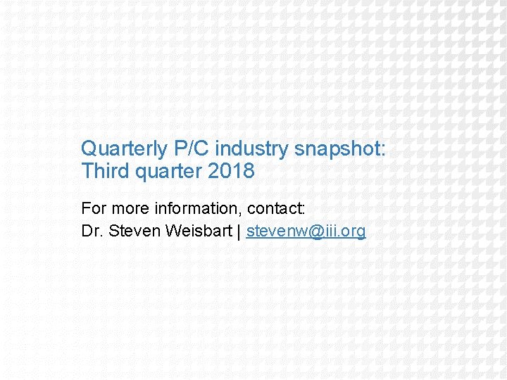 Quarterly P/C industry snapshot: Third quarter 2018 For more information, contact: Dr. Steven Weisbart