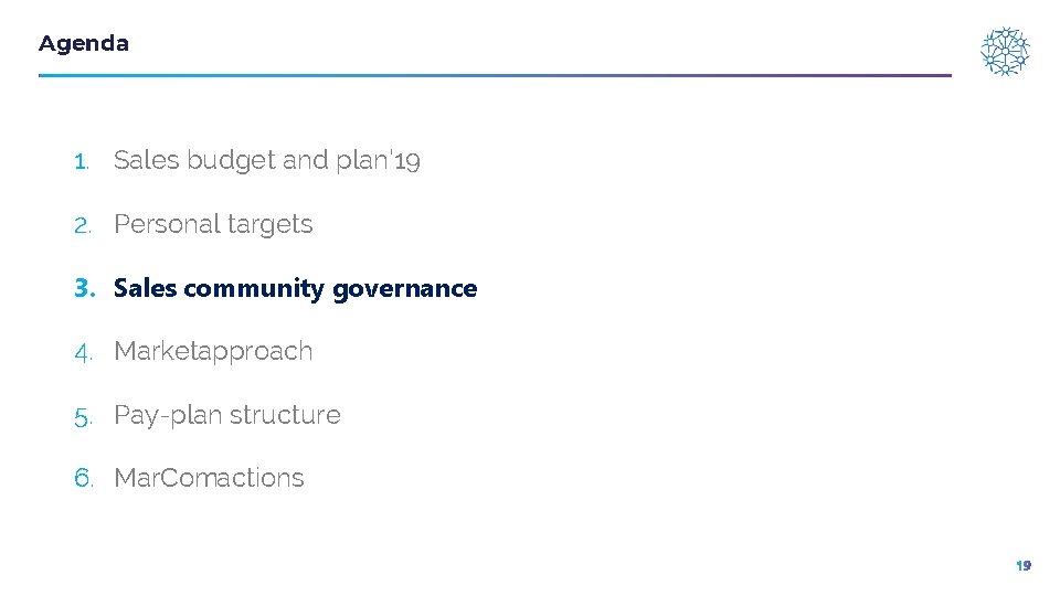 Agenda 1. Sales budget and plan’ 19 2. Personal targets 3. Sales community governance