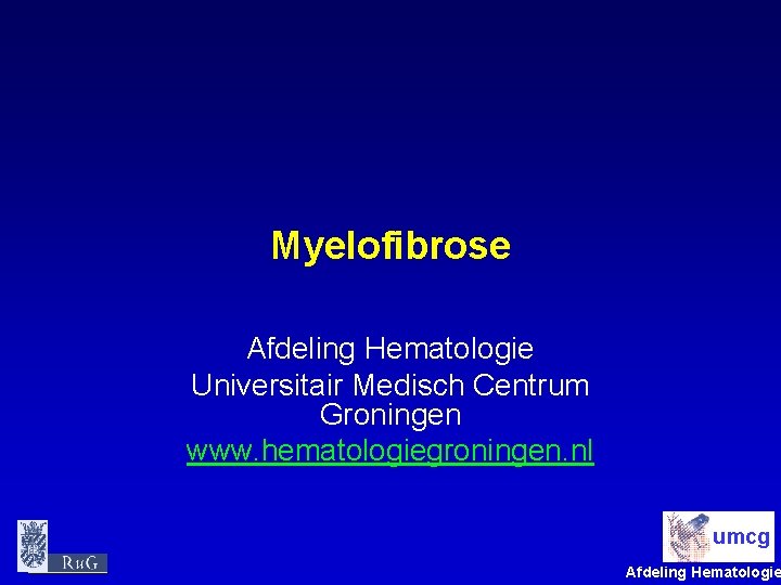 Myelofibrose Afdeling Hematologie Universitair Medisch Centrum Groningen www. hematologiegroningen. nl umcg Afdeling Hematologie 