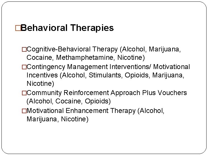 �Behavioral Therapies �Cognitive-Behavioral Therapy (Alcohol, Marijuana, Cocaine, Methamphetamine, Nicotine) �Contingency Management Interventions/ Motivational Incentives