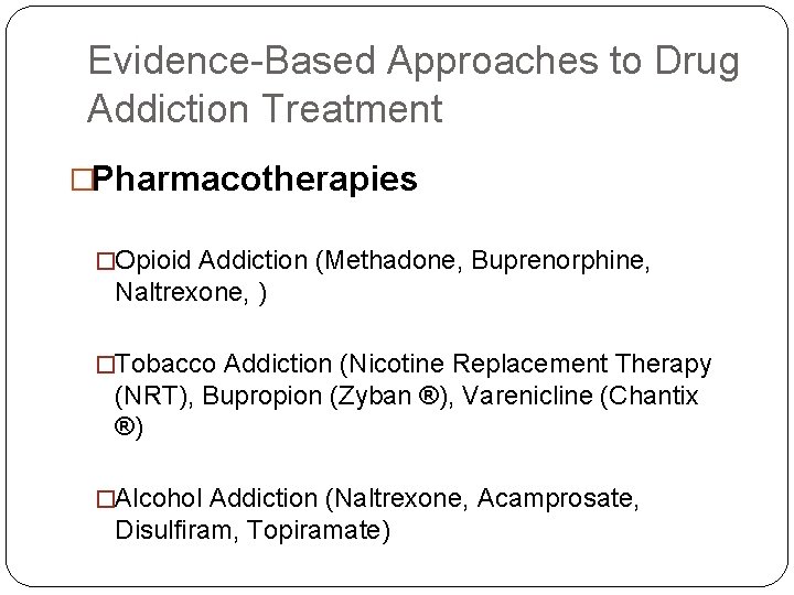 Evidence-Based Approaches to Drug Addiction Treatment �Pharmacotherapies �Opioid Addiction (Methadone, Buprenorphine, Naltrexone, ) �Tobacco