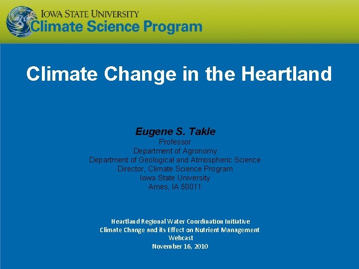 Climate Change in the Heartland Eugene S. Takle Professor Department of Agronomy Department of Climate Change in the Heartland Eugene S. Takle Professor Department of Agronomy Department of