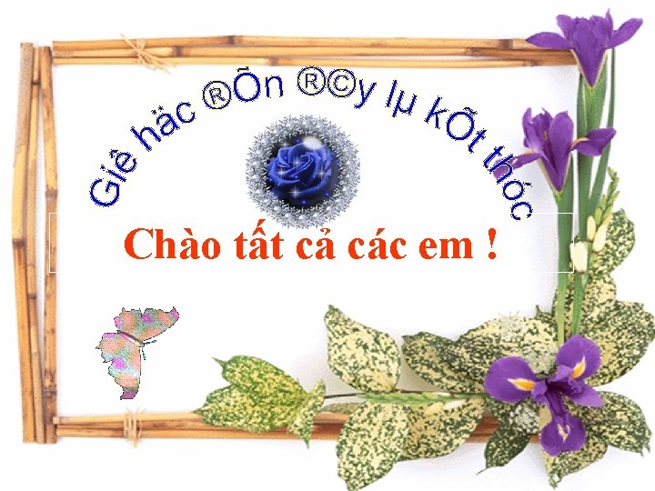 Chào tất cả các em ! 